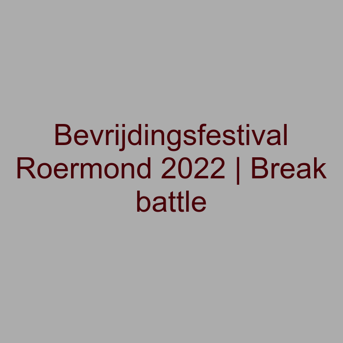 Bevrijdingsfestival Roermond 2022 | Break battle